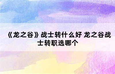 《龙之谷》战士转什么好 龙之谷战士转职选哪个